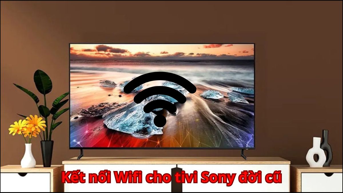 Hướng dẫn chi tiết cách kết nối WiFi cho Tivi Sony đời cũ từ A-Z